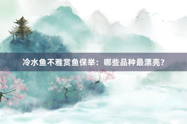 冷水鱼不雅赏鱼保举：哪些品种最漂亮？