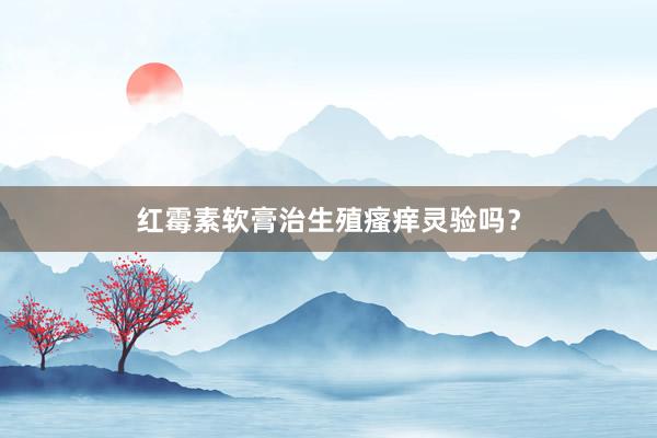 红霉素软膏治生殖瘙痒灵验吗？